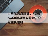 包含内马尔焦点对战，Faker与60激战湖人分钟，夺冠胜负难料！的词条-开云平台网址入口
